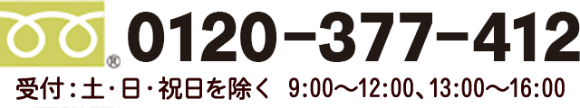 0120-377-412 土日祝日を除く 9:00～12:00、13:00～16:00