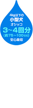 4kg以下の小型犬のオシッコ3～5回分（約75～125cc）安心吸収